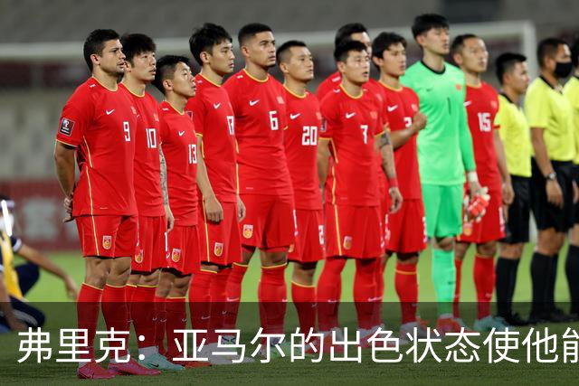弗里克：亚马尔的出色状态使他能全场出战