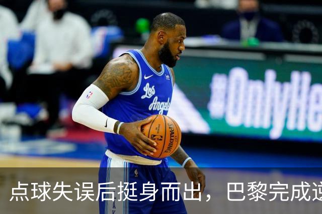 点球失误后挺身而出，巴黎完成逆转登顶法甲